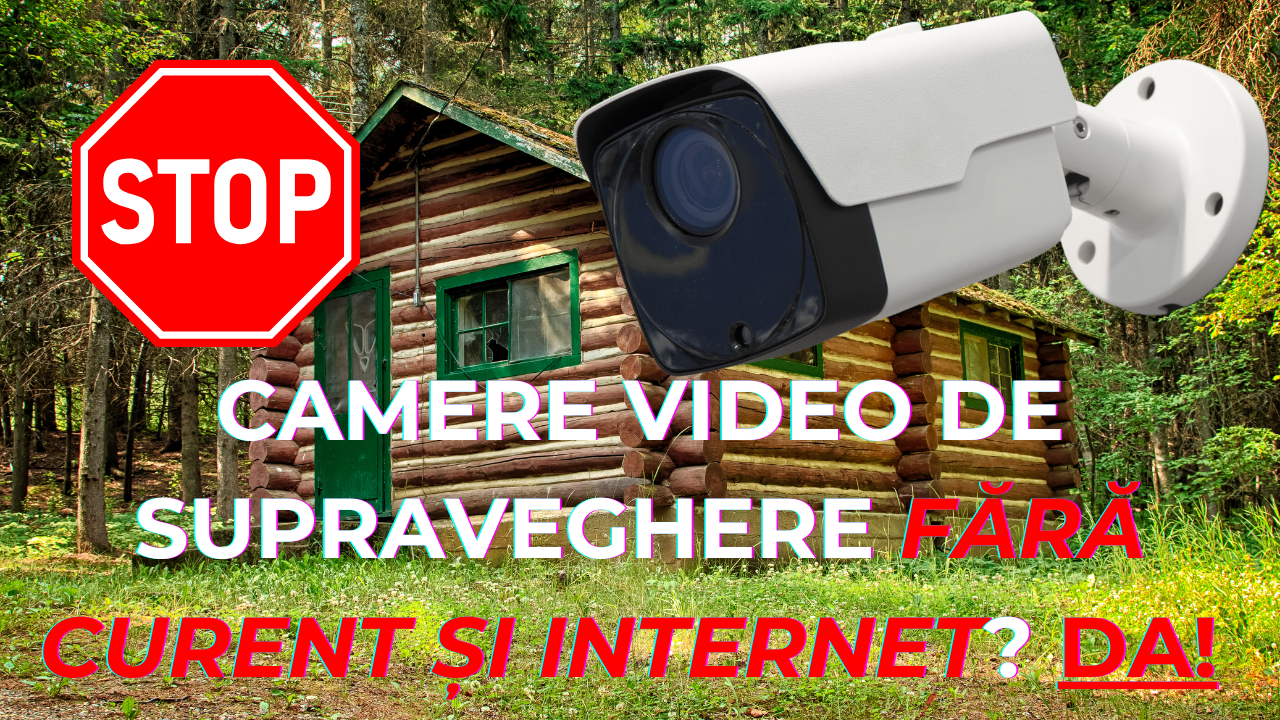 Camere de supraveghere video FĂRĂ CURENT sau INTERNET Da, se poate!
